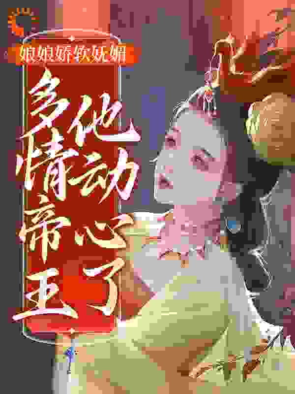 娘娘娇软妩媚，多情帝王他动心了